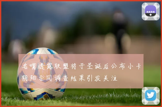 名嘴透露联盟将于圣诞后公布小卡阴阳合同调查结果引发关注