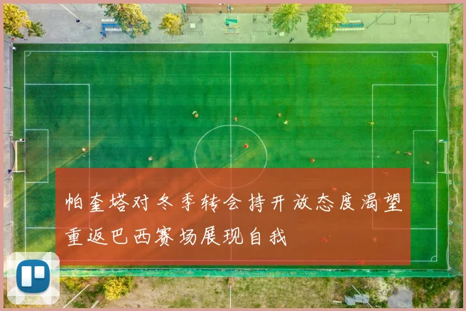 帕奎塔对冬季转会持开放态度渴望重返巴西赛场展现自我