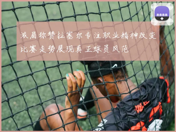 浓眉称赞拉塞尔专注职业精神改变比赛走势展现真正球员风范