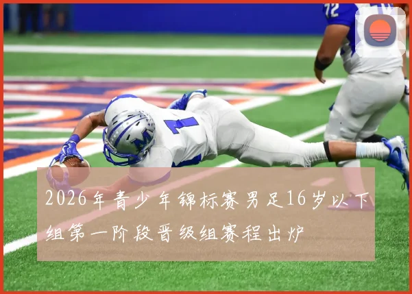 2026年青少年锦标赛男足16岁以下组第一阶段晋级组赛程出炉