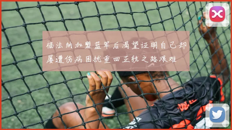 福法纳加盟蓝军后渴望证明自己却屡遭伤病困扰重回正轨之路艰难