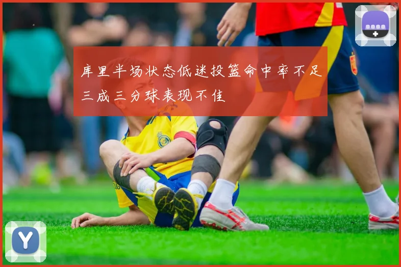 库里半场状态低迷投篮命中率不足三成三分球表现不佳