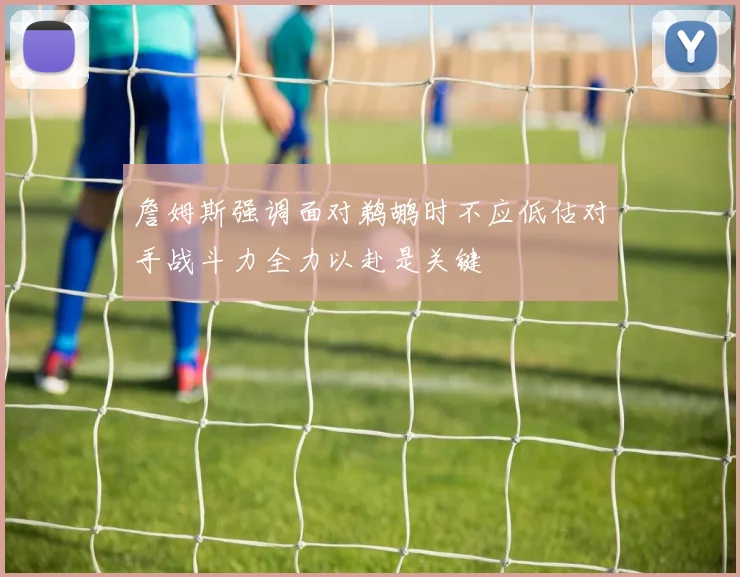 詹姆斯强调面对鹈鹕时不应低估对手战斗力全力以赴是关键