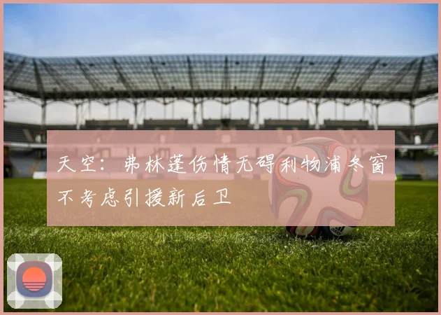 天空：弗林蓬伤情无碍利物浦冬窗不考虑引援新后卫