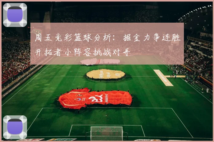 周五竞彩篮球分析：掘金力争连胜开拓者小阵容挑战对手