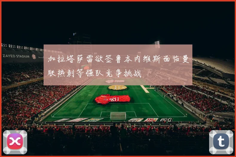 加拉塔萨雷欲签鲁本内维斯面临曼联热刺等强队竞争挑战