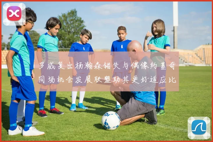 罗威复出杨瀚森错失与偶像约基奇同场机会发展联盟助其更好适应比赛节奏