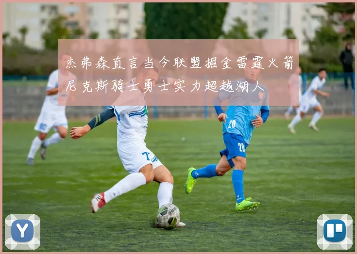 杰弗森直言当今联盟掘金雷霆火箭尼克斯骑士勇士实力超越湖人