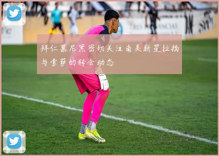 拜仁慕尼黑密切关注南美新星拉扬与索萨的转会动态