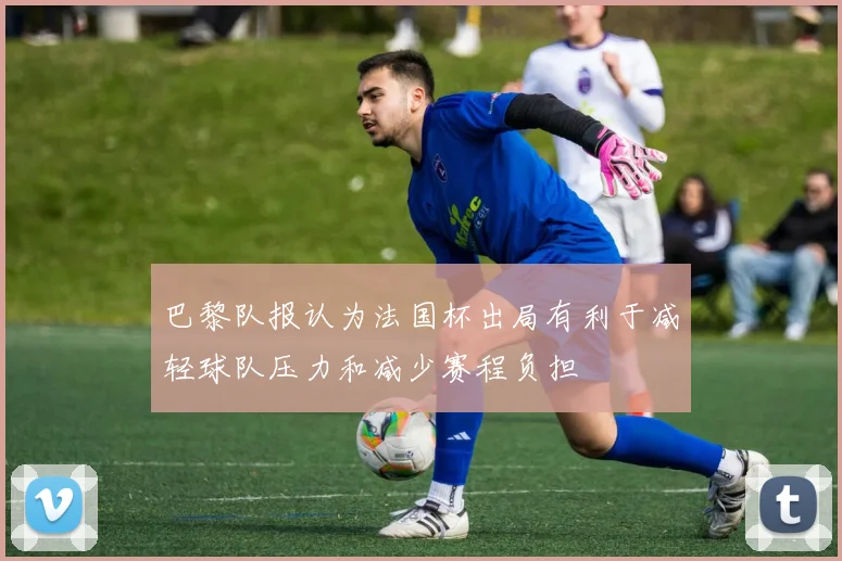 巴黎队报认为法国杯出局有利于减轻球队压力和减少赛程负担