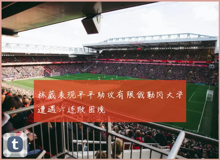 林葳表现平平助攻有限俄勒冈大学遭遇六连败困境