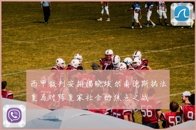 西甲裁判安排揭晓埃尔南德斯执法皇马对阵皇家社会的焦点之战