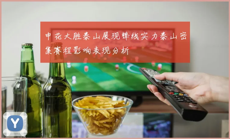 申花大胜泰山展现锋线实力泰山密集赛程影响表现分析
