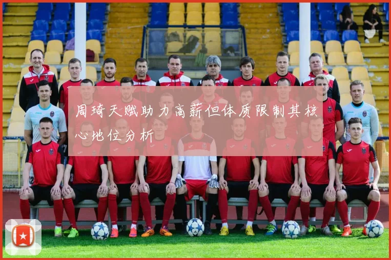 周琦天赋助力高薪但体质限制其核心地位分析