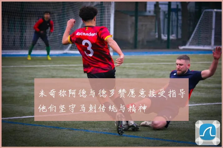 米奇称阿德与德罗赞愿意接受指导他们坚守马刺传统与精神